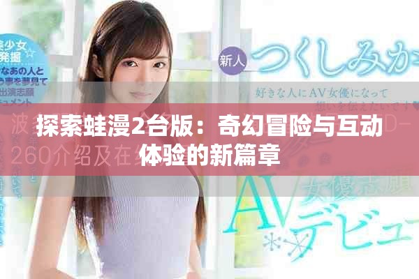 探索蛙漫2台版：奇幻冒险与互动体验的新篇章