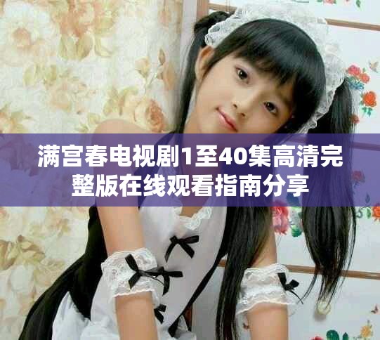 满宫春电视剧1至40集高清完整版在线观看指南分享