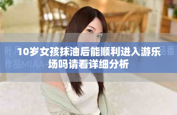 10岁女孩抹油后能顺利进入游乐场吗请看详细分析