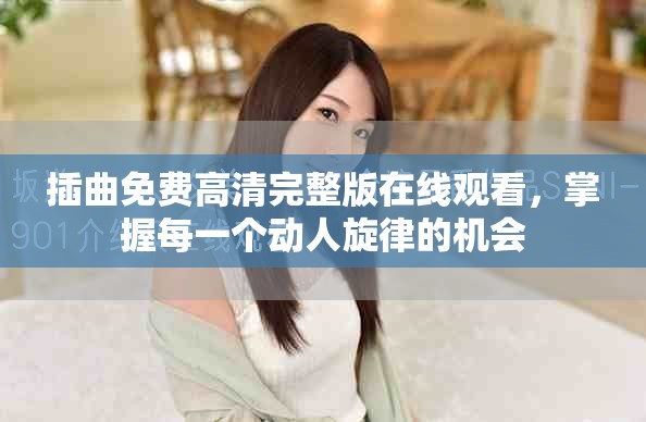 插曲免费高清完整版在线观看，掌握每一个动人旋律的机会