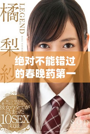 绝对不能错过的春晚药第一集免费观看精彩回顾与分析