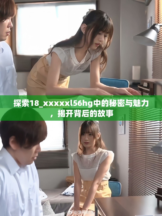 探索18_xxxxxl56hg中的秘密与魅力，揭开背后的故事