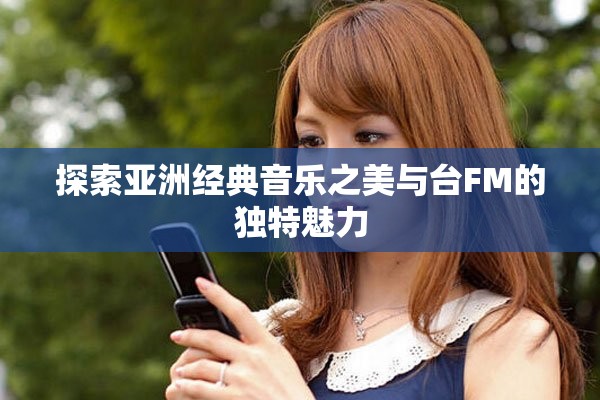 探索亚洲经典音乐之美与台FM的独特魅力