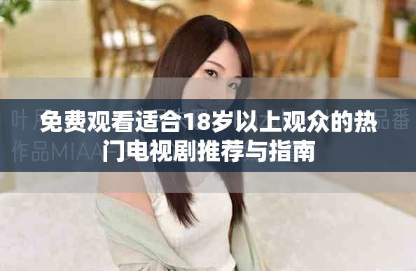 免费观看适合18岁以上观众的热门电视剧推荐与指南