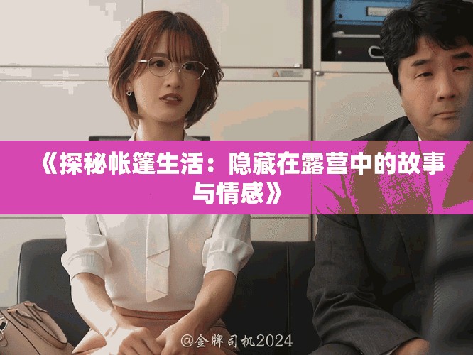 《探秘帐篷生活：隐藏在露营中的故事与情感》