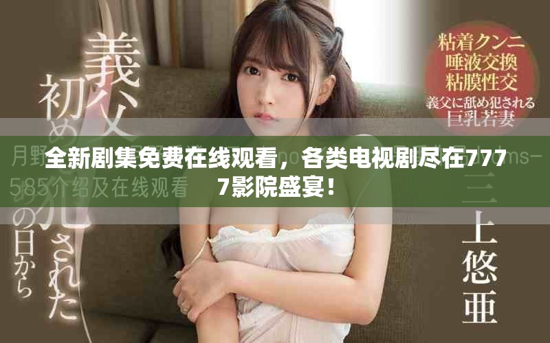 全新剧集免费在线观看，各类电视剧尽在7777影院盛宴！