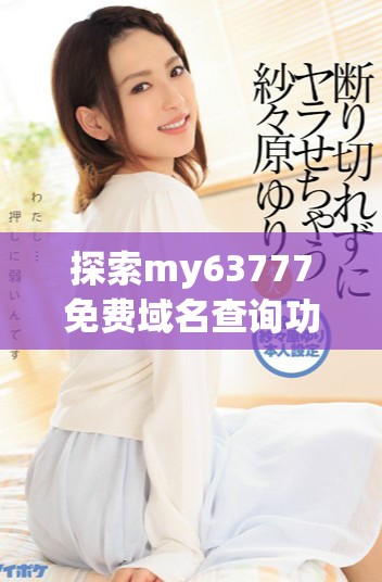 探索my63777免费域名查询功能及2023年最新动态
