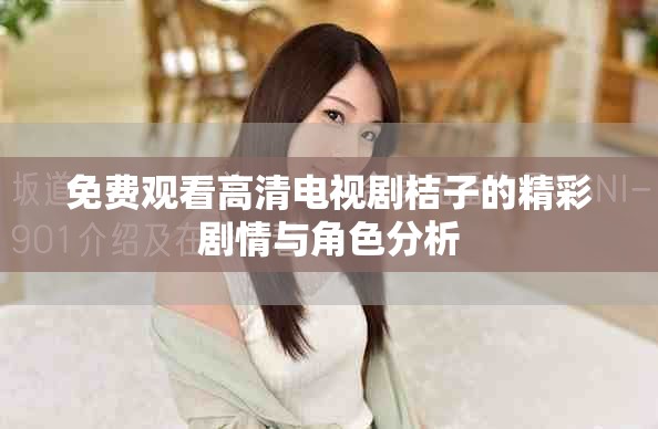 免费观看高清电视剧桔子的精彩剧情与角色分析