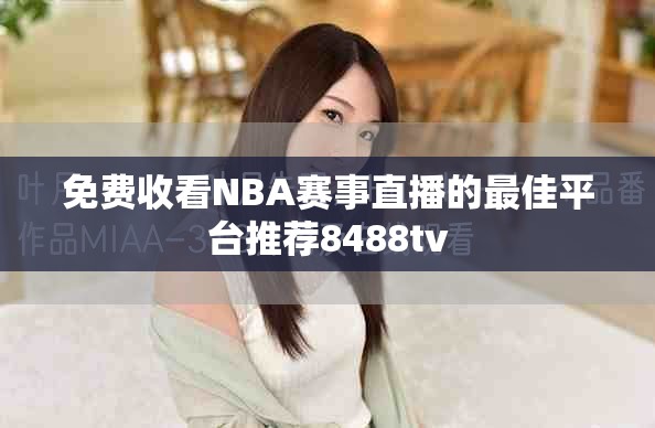 免费收看NBA赛事直播的最佳平台推荐8488tv