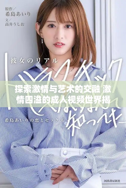 探索激情与艺术的交融 激情四溢的成人视频世界揭秘