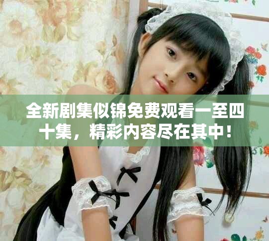 全新剧集似锦免费观看一至四十集，精彩内容尽在其中！