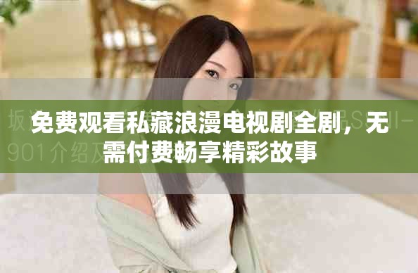 免费观看私藏浪漫电视剧全剧，无需付费畅享精彩故事
