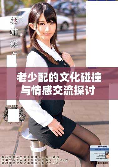 老少配的文化碰撞与情感交流探讨 让我们开启全新视角