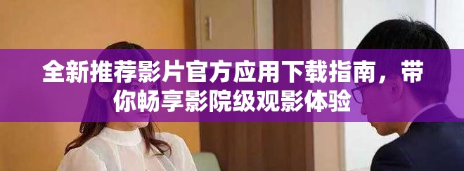 全新推荐影片官方应用下载指南，带你畅享影院级观影体验