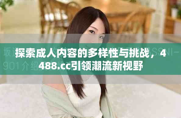 探索成人内容的多样性与挑战，4488.cc引领潮流新视野
