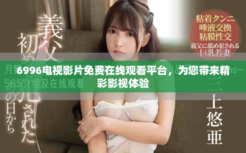 6996电视影片免费在线观看平台，为您带来精彩影视体验