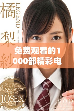 免费观看的1000部精彩电影推荐，畅享不容错过的视听盛宴