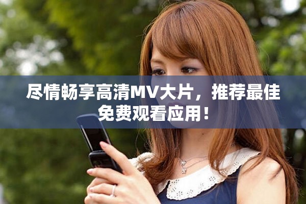 尽情畅享高清MV大片，推荐最佳免费观看应用！