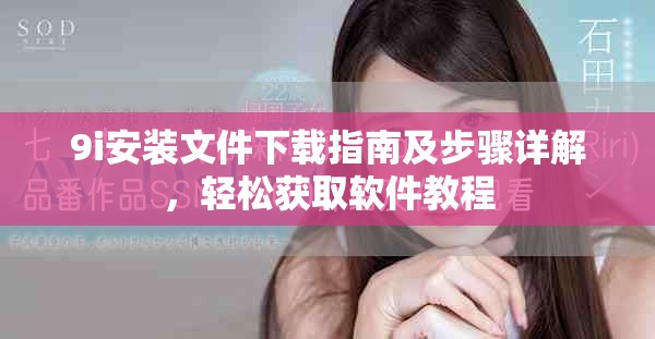 9i安装文件下载指南及步骤详解，轻松获取软件教程