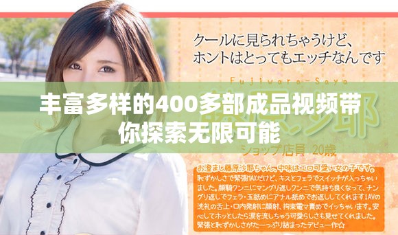 丰富多样的400多部成品视频带你探索无限可能