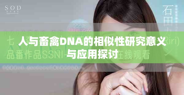 人与畜禽DNA的相似性研究意义与应用探讨