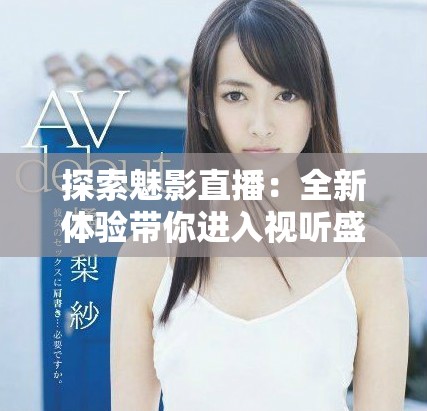 探索魅影直播：全新体验带你进入视听盛宴的世界