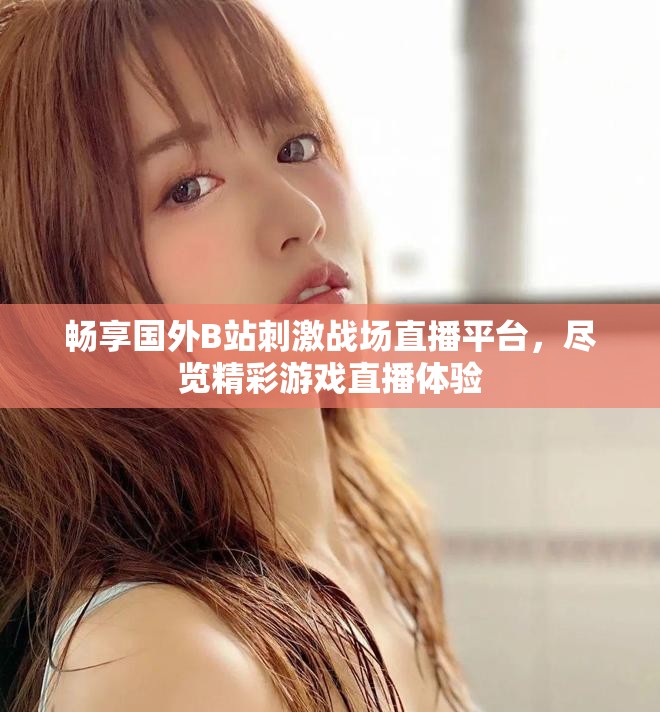 畅享国外B站刺激战场直播平台，尽览精彩游戏直播体验