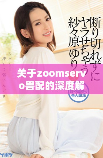 关于zoomservo兽配的深度解析与应用探索