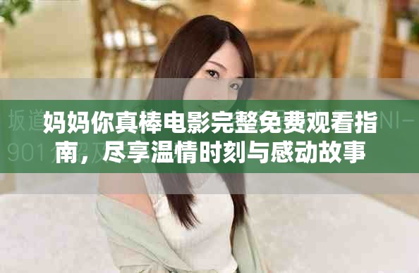 妈妈你真棒电影完整免费观看指南，尽享温情时刻与感动故事