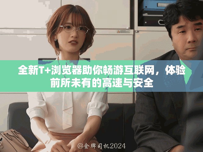 全新T+浏览器助你畅游互联网，体验前所未有的高速与安全