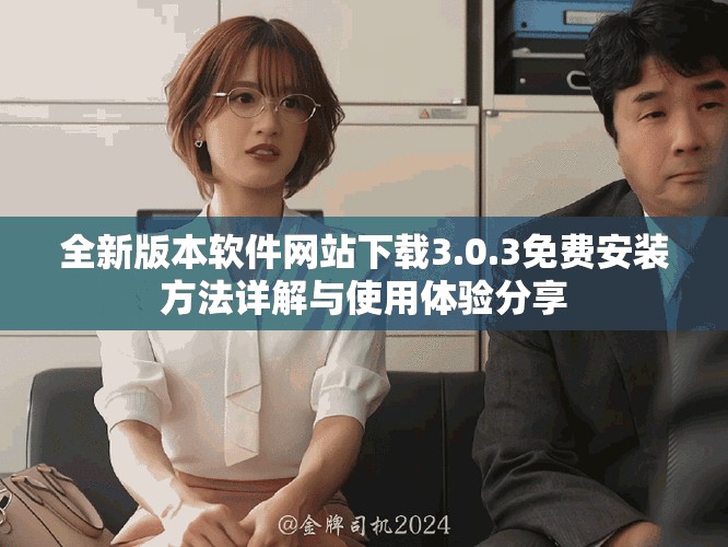 全新版本软件网站下载3.0.3免费安装方法详解与使用体验分享