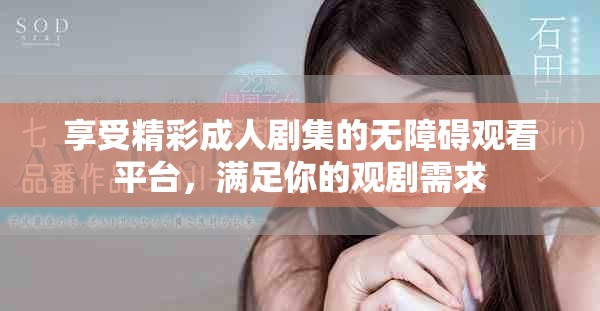 享受精彩成人剧集的无障碍观看平台，满足你的观剧需求