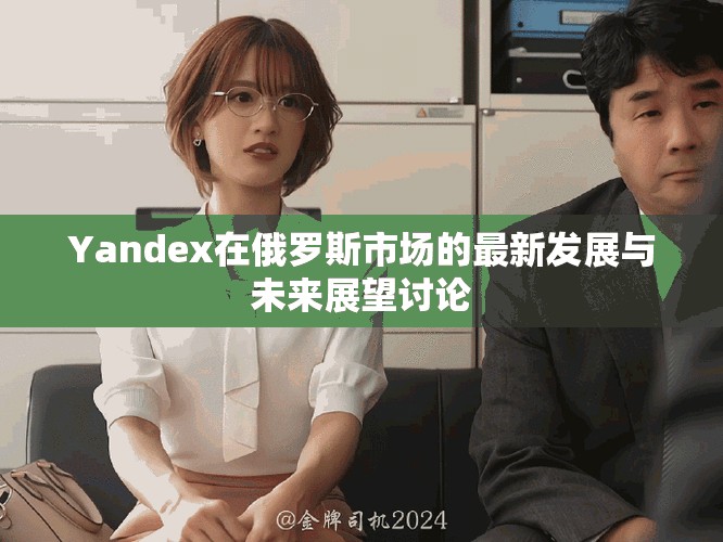 Yandex在俄罗斯市场的最新发展与未来展望讨论