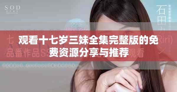 观看十七岁三妹全集完整版的免费资源分享与推荐