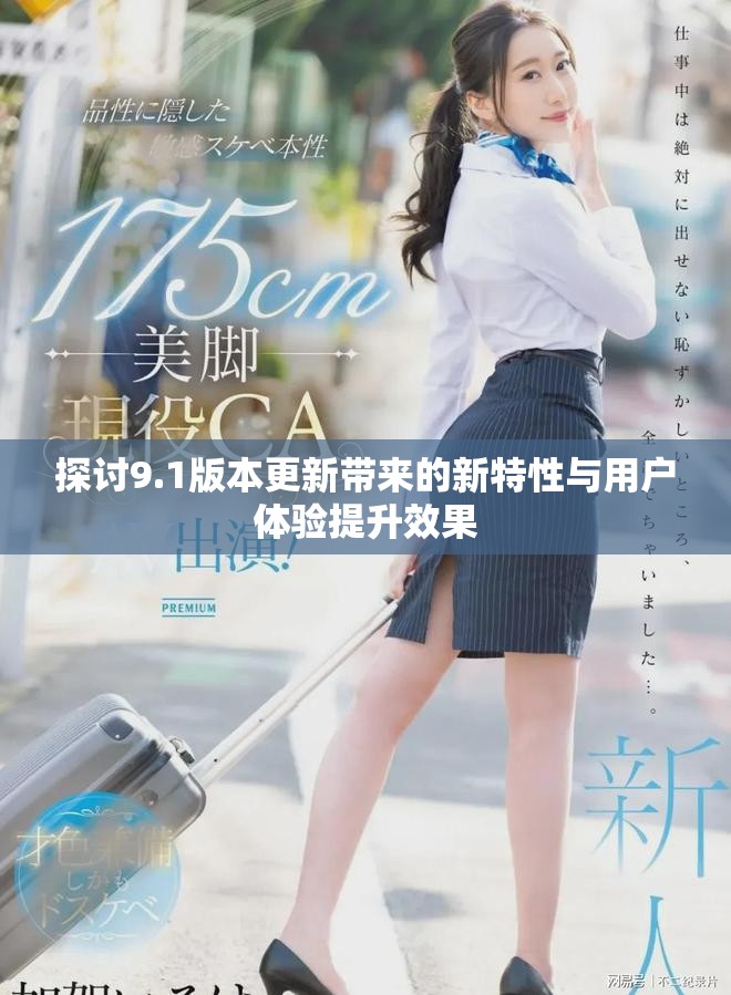 探讨9.1版本更新带来的新特性与用户体验提升效果