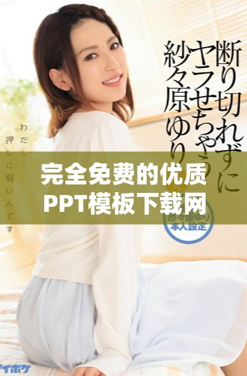 完全免费的优质PPT模板下载网站推荐，轻松制作专业演示文稿