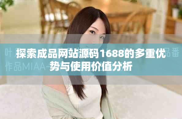探索成品网站源码1688的多重优势与使用价值分析