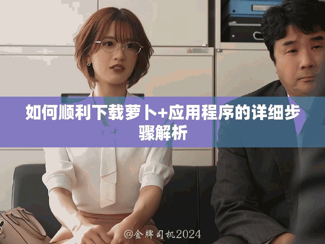 如何顺利下载萝卜+应用程序的详细步骤解析