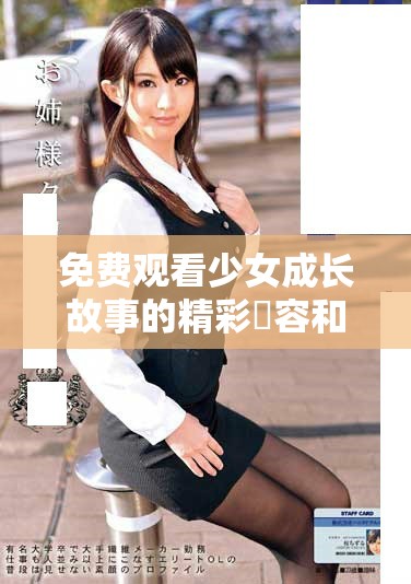 免费观看少女成长故事的精彩內容和感人片段