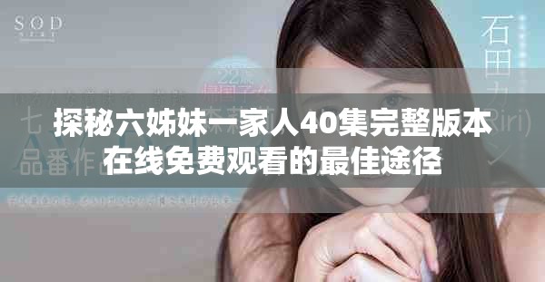 探秘六姊妹一家人40集完整版本在线免费观看的最佳途径