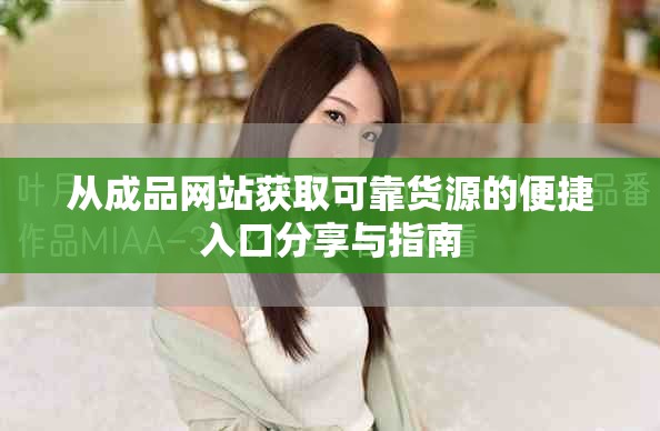 从成品网站获取可靠货源的便捷入口分享与指南