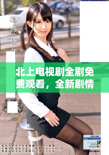 北上电视剧全剧免费观看，全新剧情引发观众热议与期待