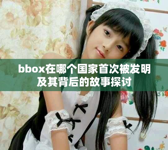 bbox在哪个国家首次被发明及其背后的故事探讨