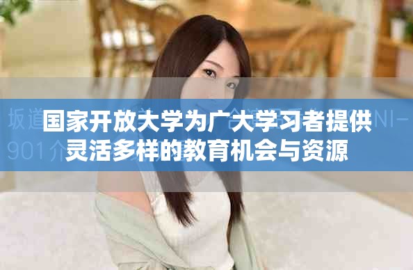 国家开放大学为广大学习者提供灵活多样的教育机会与资源
