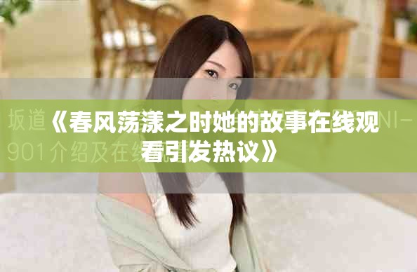 《春风荡漾之时她的故事在线观看引发热议》