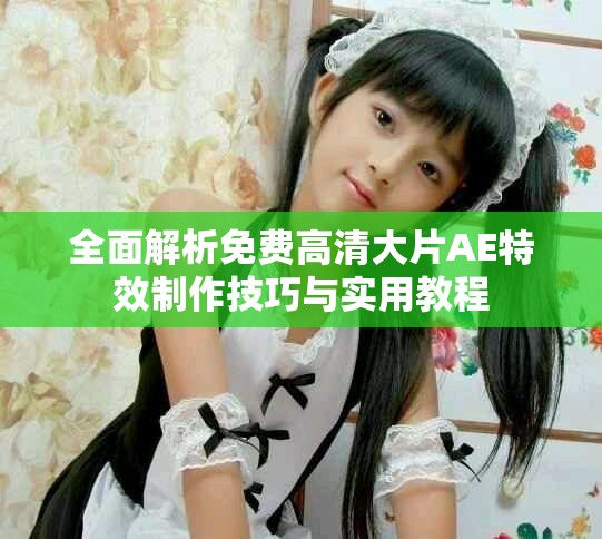 全面解析免费高清大片AE特效制作技巧与实用教程