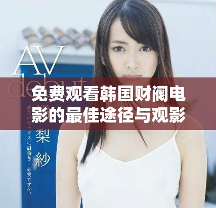 免费观看韩国财阀电影的最佳途径与观影建议