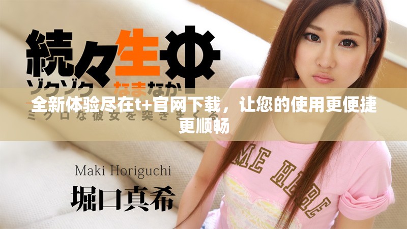 全新体验尽在t+官网下载，让您的使用更便捷更顺畅