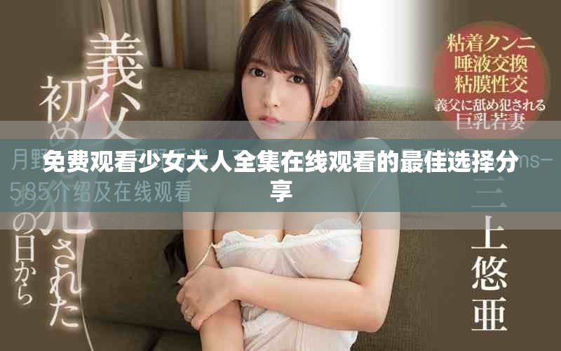 免费观看少女大人全集在线观看的最佳选择分享