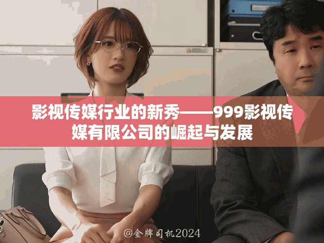 影视传媒行业的新秀——999影视传媒有限公司的崛起与发展